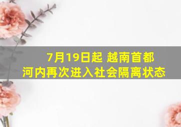 7月19日起 越南首都河内再次进入社会隔离状态